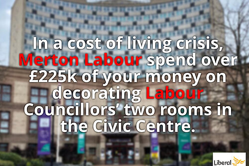 In a cost of living crisis, Merton Labour spend over £225k of your money decorating Labour Councillors' two rooms in the Civic Centre.